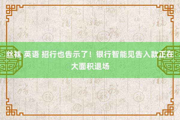 丝袜 英语 招行也告示了！银行智能见告入款正在大面积退场