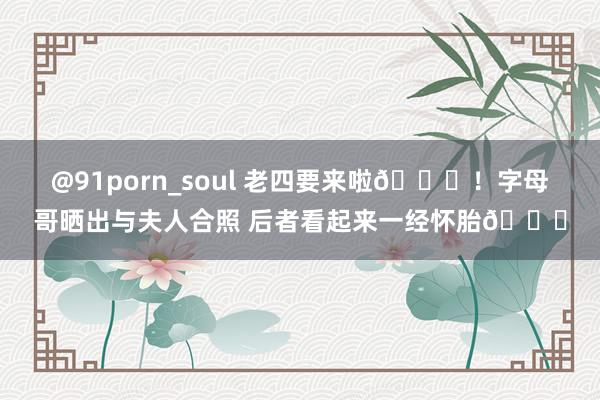@91porn_soul 老四要来啦😆！字母哥晒出与夫人合照 后者看起来一经怀胎😘