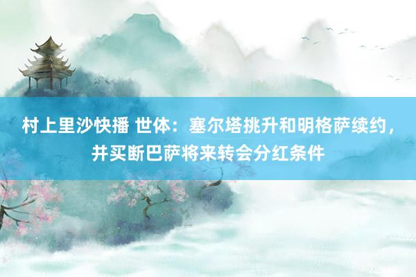 村上里沙快播 世体：塞尔塔挑升和明格萨续约，并买断巴萨将来转会分红条件