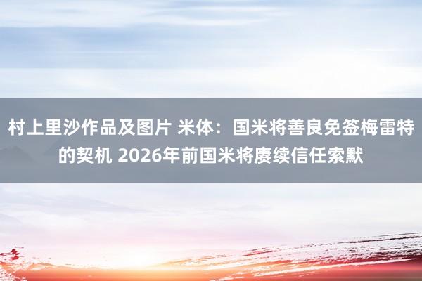 村上里沙作品及图片 米体：国米将善良免签梅雷特的契机 2026年前国米将赓续信任索默