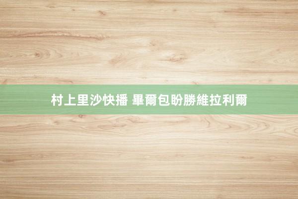 村上里沙快播 畢爾包盼勝維拉利爾