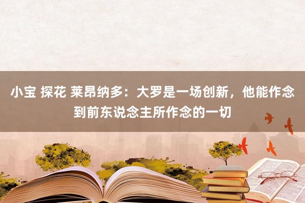 小宝 探花 莱昂纳多：大罗是一场创新，他能作念到前东说念主所作念的一切