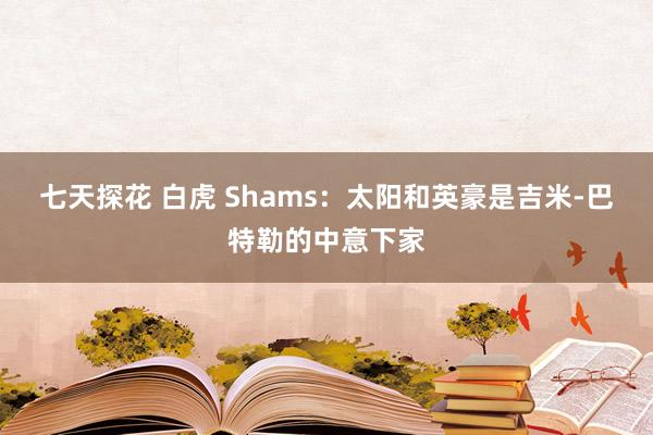 七天探花 白虎 Shams：太阳和英豪是吉米-巴特勒的中意下家