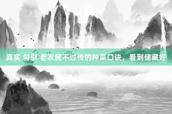 真实 勾引 老农民不过传的种菜口诀，看到储藏好