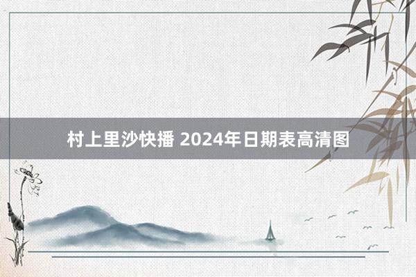 村上里沙快播 2024年日期表高清图