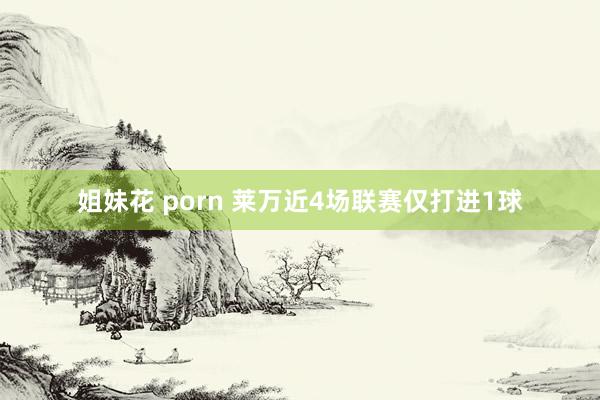 姐妹花 porn 莱万近4场联赛仅打进1球