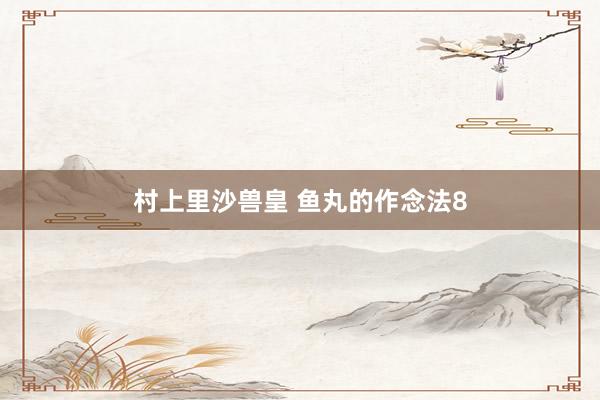 村上里沙兽皇 鱼丸的作念法8