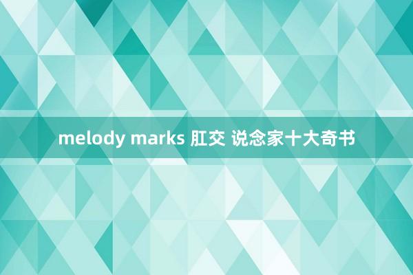 melody marks 肛交 说念家十大奇书