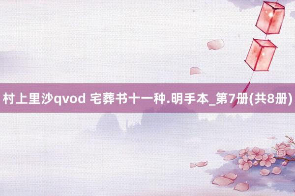 村上里沙qvod 宅葬书十一种.明手本_第7册(共8册)