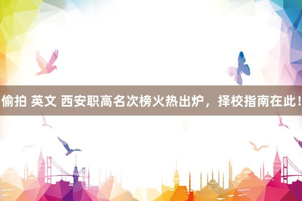 偷拍 英文 西安职高名次榜火热出炉，择校指南在此！