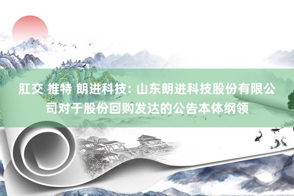 肛交 推特 朗进科技: 山东朗进科技股份有限公司对于股份回购发达的公告本体纲领