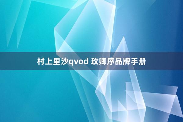 村上里沙qvod 玫卿序品牌手册