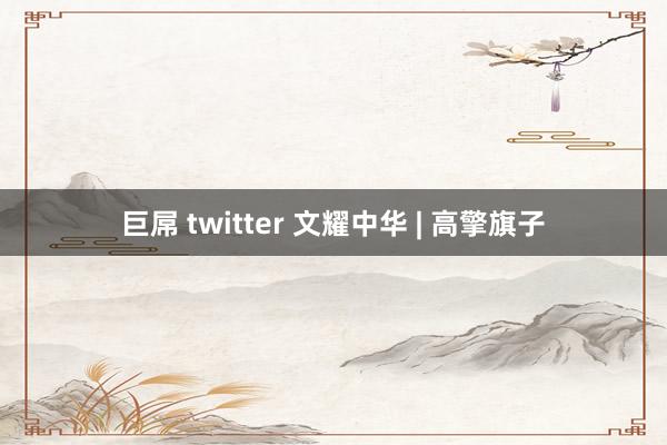 巨屌 twitter 文耀中华 | 高擎旗子