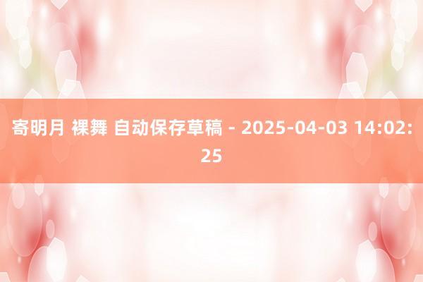 寄明月 裸舞 自动保存草稿 - 2025-04-03 14:02:25