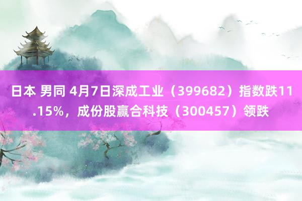 日本 男同 4月7日深成工业（399682）指数跌11.15%，成份股赢合科技（300457）领跌