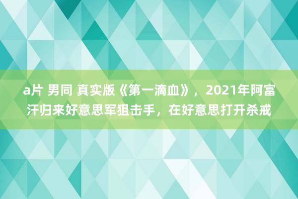 a片 男同 真实版《第一滴血》，2021年阿富汗归来好意思军狙击手，在好意思打开杀戒