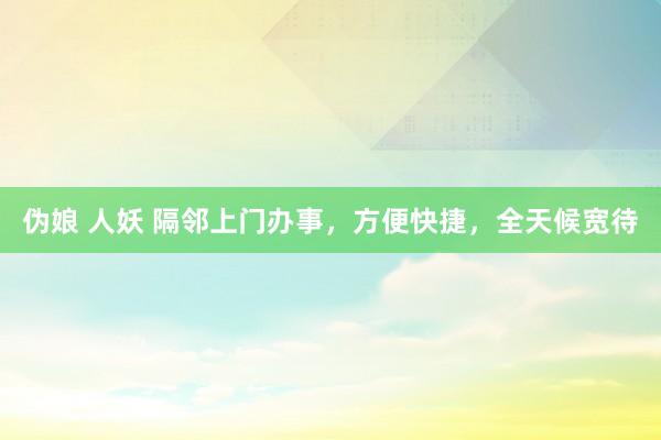 伪娘 人妖 隔邻上门办事，方便快捷，全天候宽待
