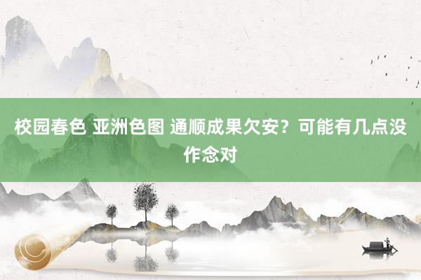 校园春色 亚洲色图 通顺成果欠安？可能有几点没作念对