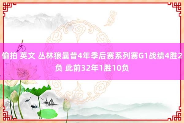 偷拍 英文 丛林狼曩昔4年季后赛系列赛G1战绩4胜2负 此前32年1胜10负