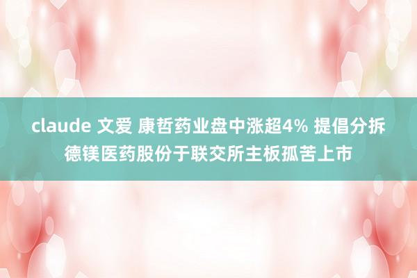claude 文爱 康哲药业盘中涨超4% 提倡分拆德镁医药股份于联交所主板孤苦上市
