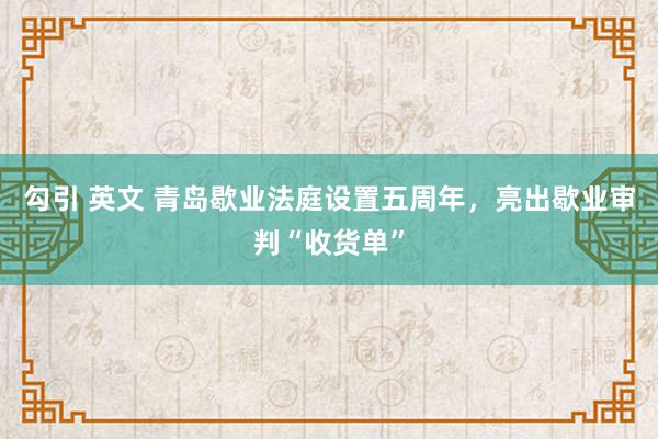 勾引 英文 青岛歇业法庭设置五周年，亮出歇业审判“收货单”
