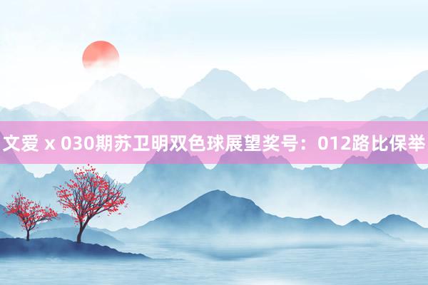 文爱 x 030期苏卫明双色球展望奖号：012路比保举
