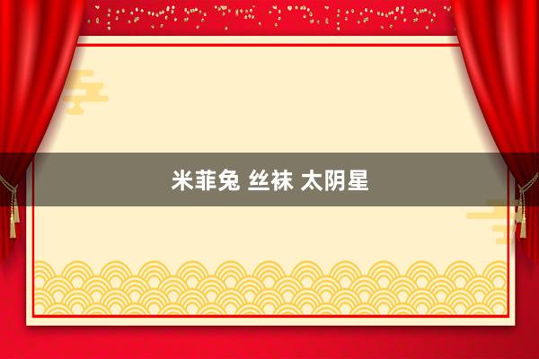 米菲兔 丝袜 太阴星